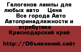 Галогенов лампы для любых авто. › Цена ­ 3 000 - Все города Авто » Автопринадлежности и атрибутика   . Краснодарский край
